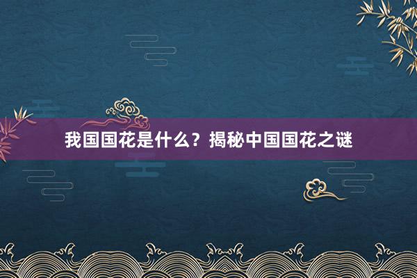 我国国花是什么？揭秘中国国花之谜
