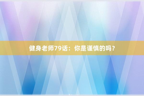 健身老师79话：你是谨慎的吗？