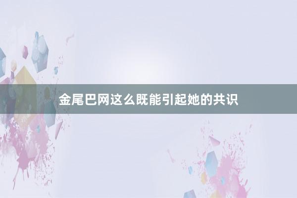 金尾巴网这么既能引起她的共识