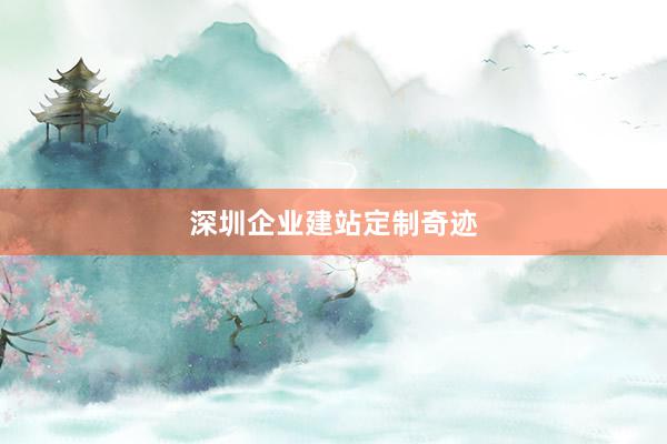 深圳企业建站定制奇迹