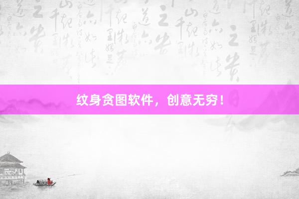 纹身贪图软件，创意无穷！